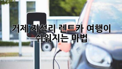 거제 지석리 렌트카🚗: 여행이 쉬워지는 마법✨