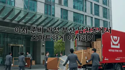 이사 준비 과정: 부산 남천동에서 스마트하게 이사하기