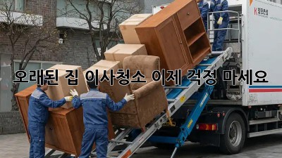 오래된 집 이사청소, 이제 걱정 마세요!