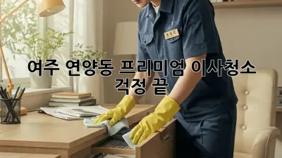 여주 연양동 프리미엄 이사청소, 걱정 끝!