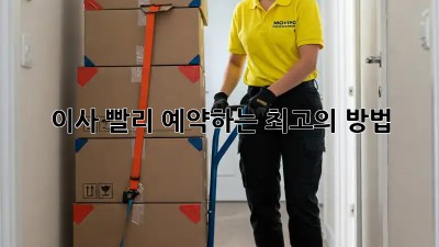 이사, 빨리 예약하는 최고의 방법!